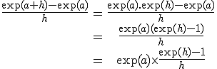\begin{tabular}\frac{\exp(a+h)-\exp(a)}{h}&=&\frac{\exp(a).\exp(h)-\exp(a)}{h}\\&=&\frac{\exp(a)(\exp(h)-1)}{h}\\&=&\exp(a)\times\frac{\exp(h)-1}{h}\end{tabular}